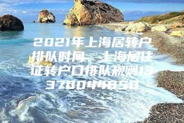 2021年上海居转户排队时间、上海居住证转户口排队规则13370044850