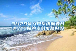 3月29号入户系统就要开通了，你的资料准备好没