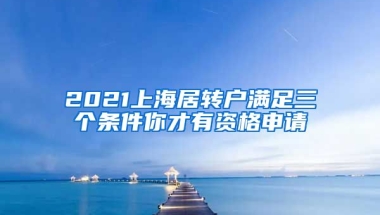 2021上海居转户满足三个条件你才有资格申请