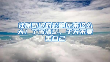 社保断缴的影响原来这么大！了解清楚，千万不要害自己