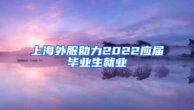 上海外服助力2022应届毕业生就业