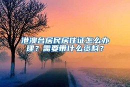 港澳台居民居住证怎么办理？需要带什么资料？