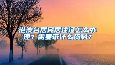 港澳台居民居住证怎么办理？需要带什么资料？