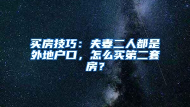 买房技巧：夫妻二人都是外地户口，怎么买第二套房？