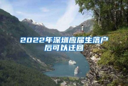 2022年深圳应届生落户后可以迁回