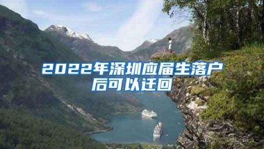 2022年深圳应届生落户后可以迁回