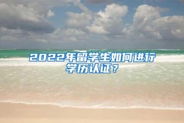 2022年留学生如何进行学历认证？