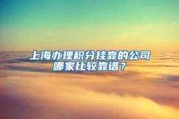 上海办理积分挂靠的公司哪家比较靠谱？