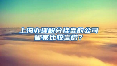 上海办理积分挂靠的公司哪家比较靠谱？