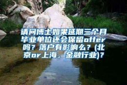 请问博士如果延期三个月毕业单位还会保留offer吗？落户有影响么？(北京or上海，金融行业)？