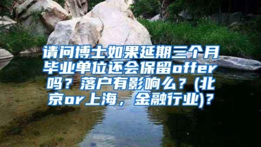 请问博士如果延期三个月毕业单位还会保留offer吗？落户有影响么？(北京or上海，金融行业)？