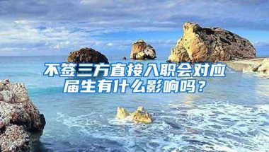 不签三方直接入职会对应届生有什么影响吗？