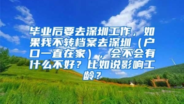 毕业后要去深圳工作，如果我不转档案去深圳（户口一直在家），会不会有什么不好？比如说影响工龄？