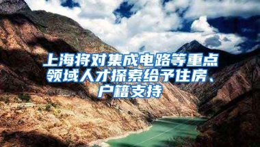 上海将对集成电路等重点领域人才探索给予住房、户籍支持