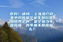 你好！请问，上海落户政策中对应届毕业生身份是如何界定的，是毕业当年算应届，跨年就不算应届么？