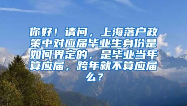 你好！请问，上海落户政策中对应届毕业生身份是如何界定的，是毕业当年算应届，跨年就不算应届么？