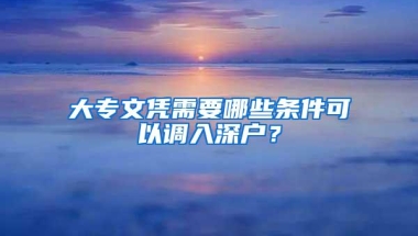 大专文凭需要哪些条件可以调入深户？