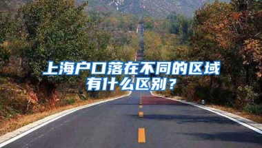 上海户口落在不同的区域有什么区别？