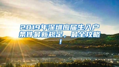 2019年深圳应届生入户条件最新规定，最全攻略！