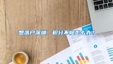 想落户深圳，积分不够怎么办？