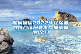 如何确保2022年社保基数符合落户要求？抓紧最后1个月