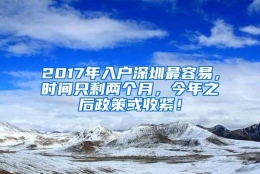 2017年入户深圳最容易，时间只剩两个月，今年之后政策或收紧！