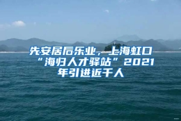 先安居后乐业，上海虹口“海归人才驿站”2021年引进近千人