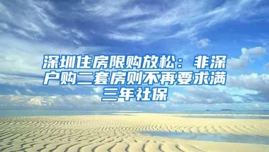 深圳住房限购放松：非深户购二套房则不再要求满三年社保