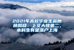 2021年高校毕业生薪酬榜揭晓：上交大排第二，本科生有望落户上海