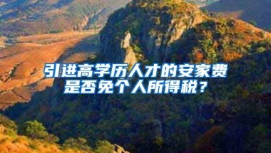 引进高学历人才的安家费是否免个人所得税？