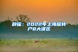 辟谣：2022年上海居转户8大误区