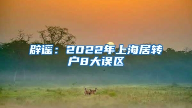 辟谣：2022年上海居转户8大误区