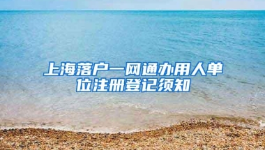 上海落户一网通办用人单位注册登记须知