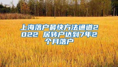 上海落户最快方法通道2022 居转户达到7年2个月落户