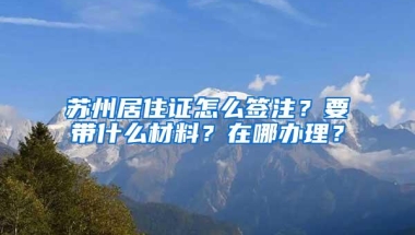 苏州居住证怎么签注？要带什么材料？在哪办理？