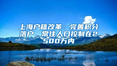 上海户籍改革：完善积分落户，常住人口控制在2500万内