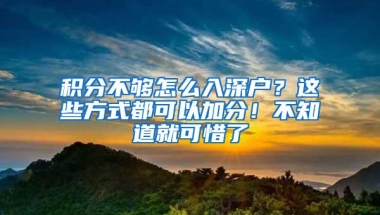 积分不够怎么入深户？这些方式都可以加分！不知道就可惜了