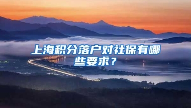 上海积分落户对社保有哪些要求？