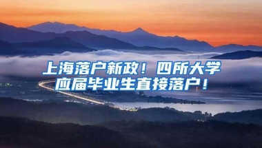 上海落户新政！四所大学应届毕业生直接落户！