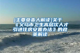 [主要负责人解读]关于《义乌市卫生高层次人才引进住房安置办法》的政策解读