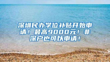 深圳民办学位补贴开始申请！最高9000元！非深户也可以申请！