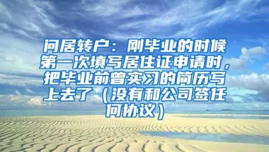 问居转户：刚毕业的时候第一次填写居住证申请时，把毕业前曾实习的简历写上去了（没有和公司签任何协议）