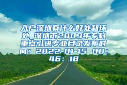 入户深圳有什么好处和坏处_深圳市2009年专科重点引进专业目录发布时间：2022-01-15 00：46：18