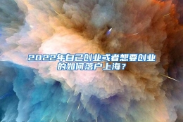 2022年自己创业或者想要创业的如何落户上海？