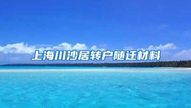 上海川沙居转户随迁材料