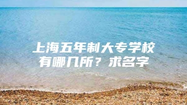 上海五年制大专学校有哪几所？求名字