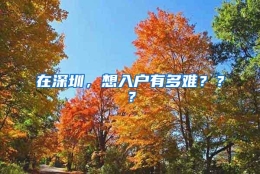 在深圳，想入户有多难？？？