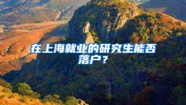 在上海就业的研究生能否落户？