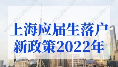 上海应届生落户新政策2022年有调整，上海高校应届硕士可直接落户上海