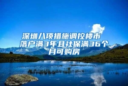 深圳八项措施调控楼市 落户满3年且社保满36个月可购房